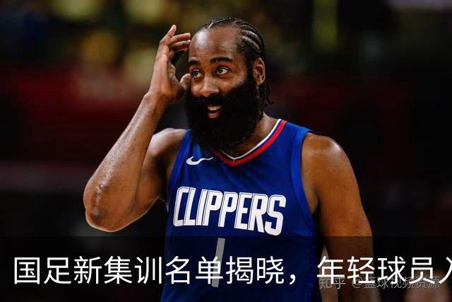 国足新集训名单揭晓，年轻球员入选引发热议
