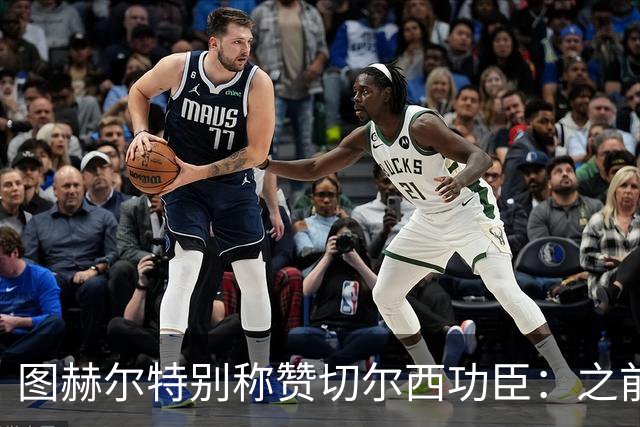 图赫尔特别称赞切尔西功臣：之前不用他只因特点