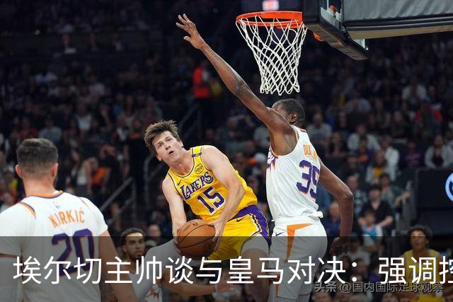 埃尔切主帅谈与皇马对决：强调控球与对抗姆巴佩