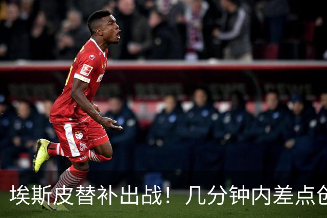埃斯皮替补出战！几分钟内差点创造奇迹