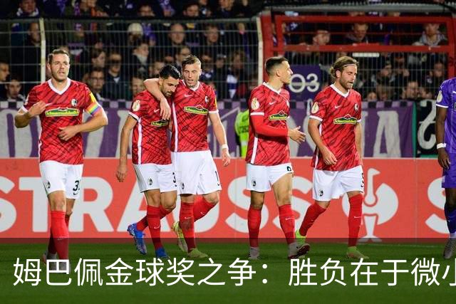姆巴佩金球奖之争：胜负在于微小差距