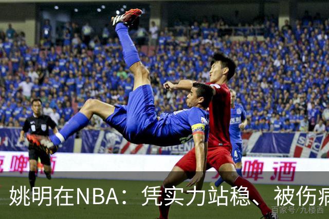 姚明在NBA：凭实力站稳、被伤病限制、却改变了中国篮球