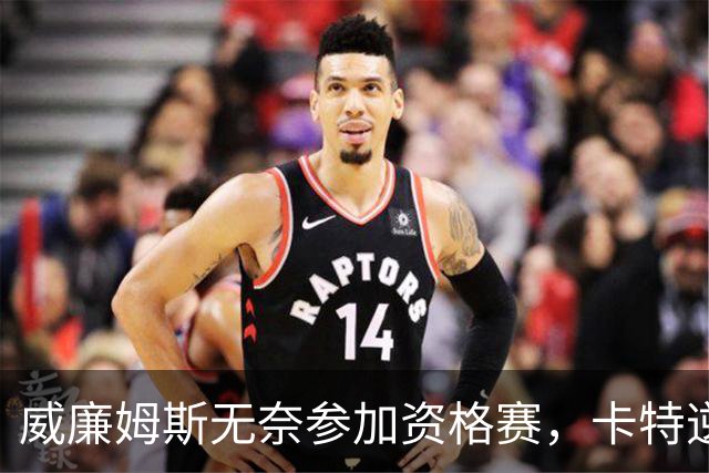 威廉姆斯无奈参加资格赛，卡特逆转晋级影响大