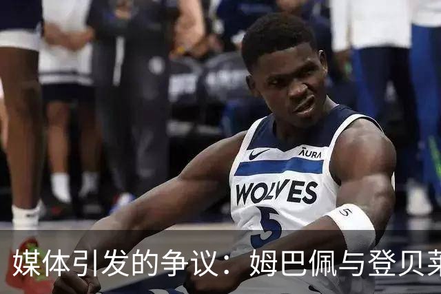 媒体引发的争议：姆巴佩与登贝莱之间的紧张关系