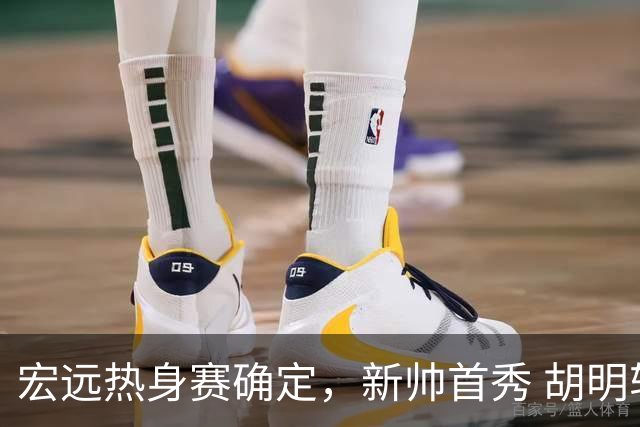 宏远热身赛确定，新帅首秀 胡明轩与焦泊乔表现亮眼