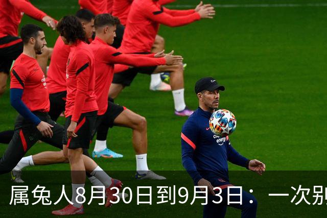 属兔人8月30日到9月3日：一次别离换来的三重礼物