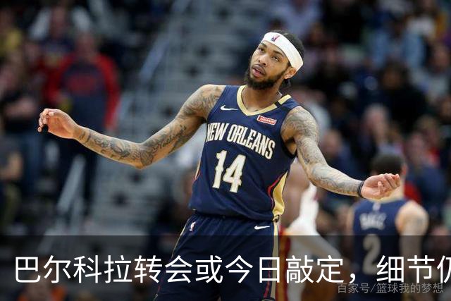 巴尔科拉转会或今日敲定，细节仍待完善