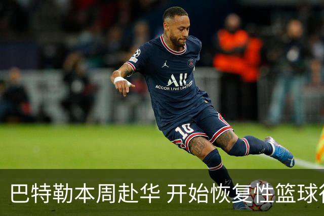 巴特勒本周赴华 开始恢复性篮球行程