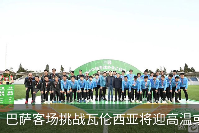 巴萨客场挑战瓦伦西亚将迎高温或需补水暂停