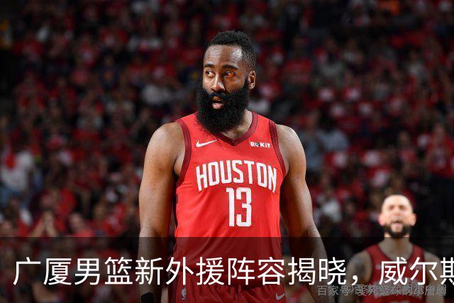 广厦男篮新外援阵容揭晓，威尔斯再度加盟