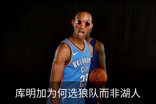 库明加为何选狼队而非湖人