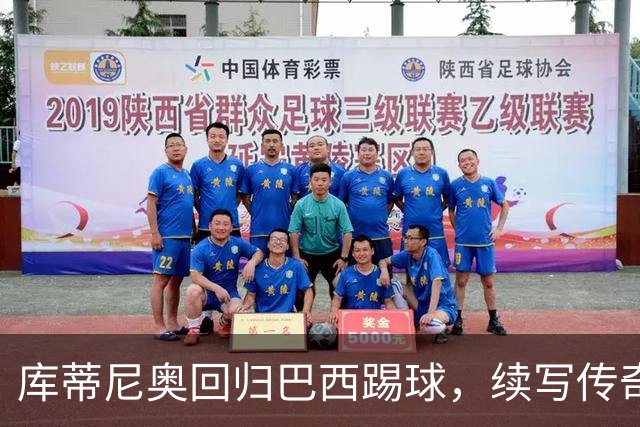 库蒂尼奥回归巴西踢球，续写传奇辉煌与挑战