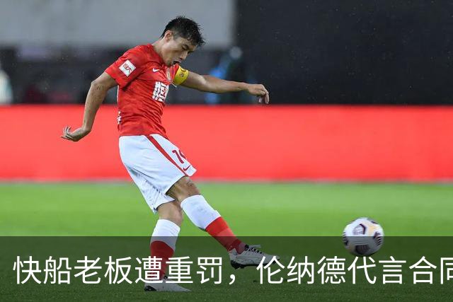 快船老板遭重罚，伦纳德代言合同曝光引发关注