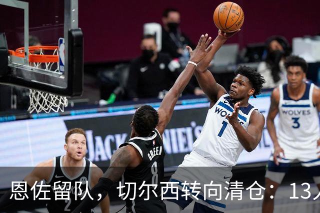 恩佐留队，切尔西转向清仓：13人或将被处理
