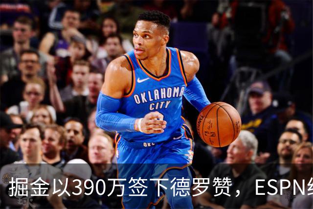 掘金以390万签下德罗赞，ESPN给出B评估