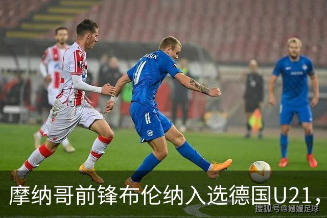 摩纳哥前锋布伦纳入选德国U21，民主刚果正寻求争取