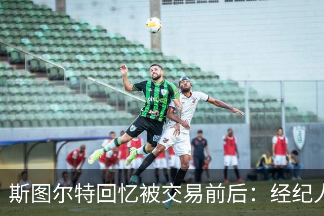 斯图尔特回忆被交易前后：经纪人还以为我会去奇才或湖人