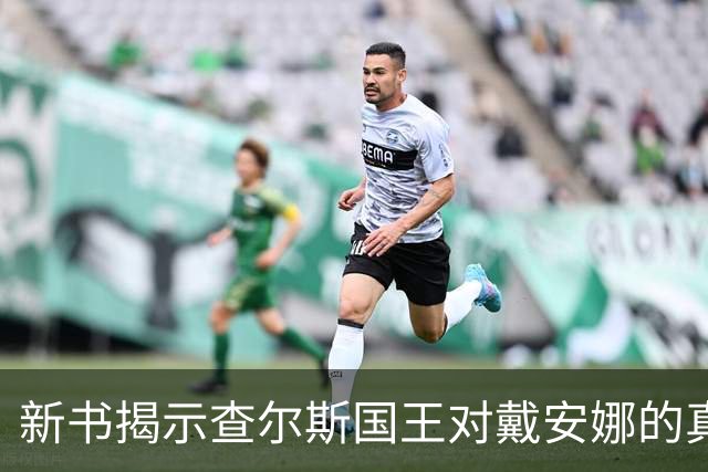 新书揭示查尔斯国王对戴安娜的真实看法，情感已完全消逝