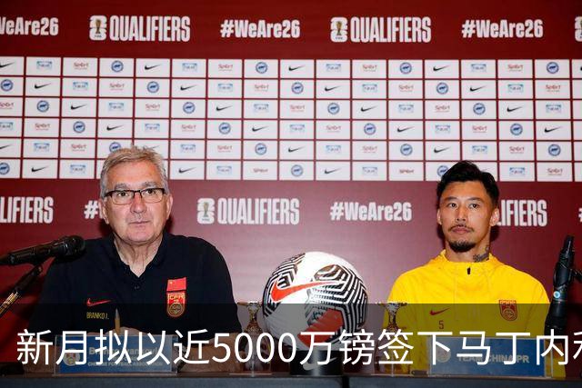 新月拟以近5000万镑签下马丁内利
