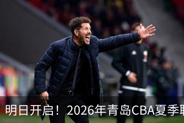 明日开启！2026年青岛CBA夏季联赛双星锦湖杯
