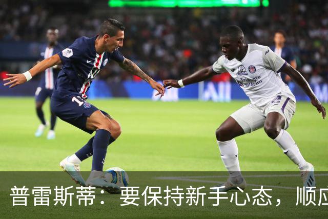 普雷斯蒂：要保持新手心态，顺应球队发展