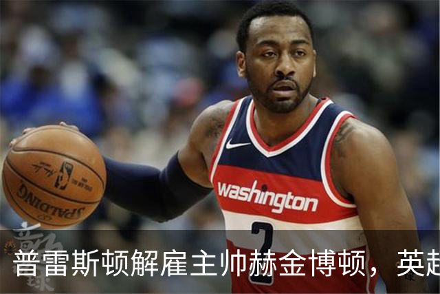 普雷斯顿解雇主帅赫金博顿，英超名将尤尔接任