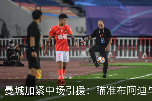 曼城加紧中场引援：瞄准布阿迪与恩佐