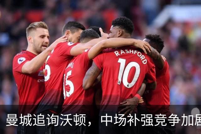 曼城追询沃顿，中场补强竞争加剧
