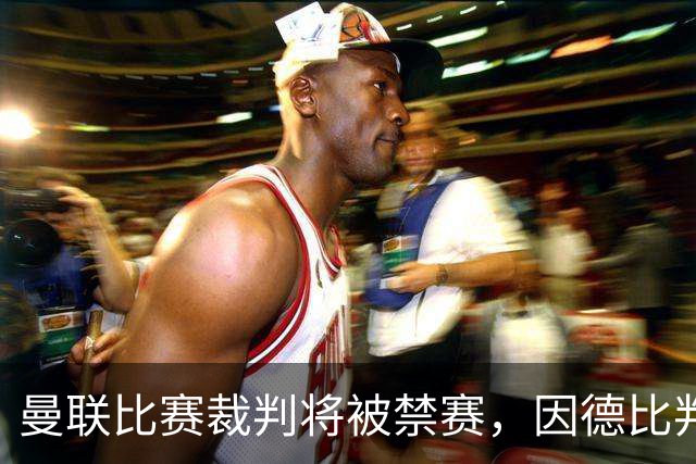 曼联比赛裁判将被禁赛，因德比判罚失误