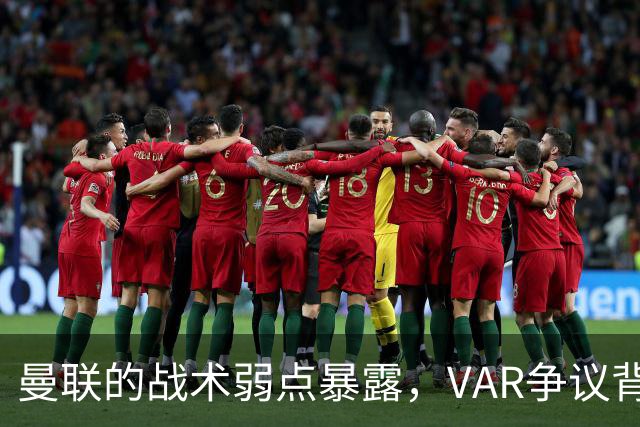 曼联的战术弱点暴露，VAR争议背后的德比沉思