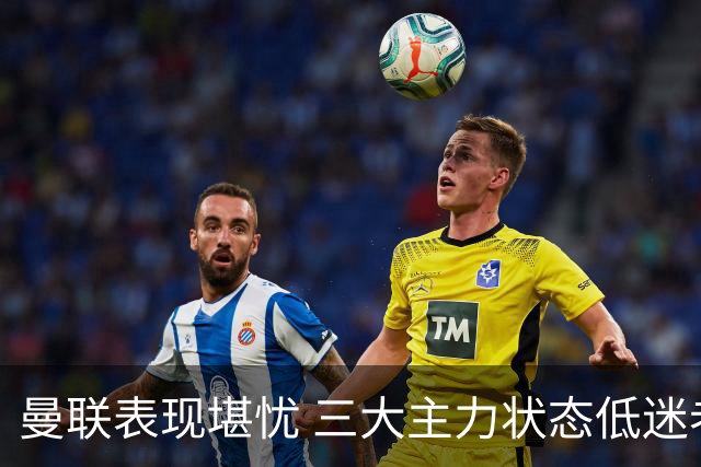 曼联表现堪忧 三大主力状态低迷老将或被替换