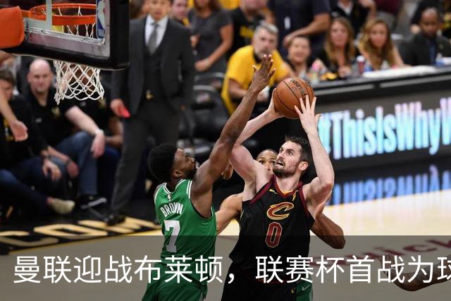 曼联迎战布莱顿，联赛杯首战为球队带来转机希望