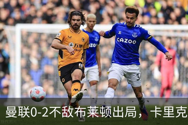 曼联0-2不敌布莱顿出局，卡里克面临更大压力