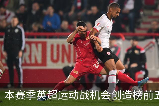 本赛季英超运动战机会创造榜前五球员分析
