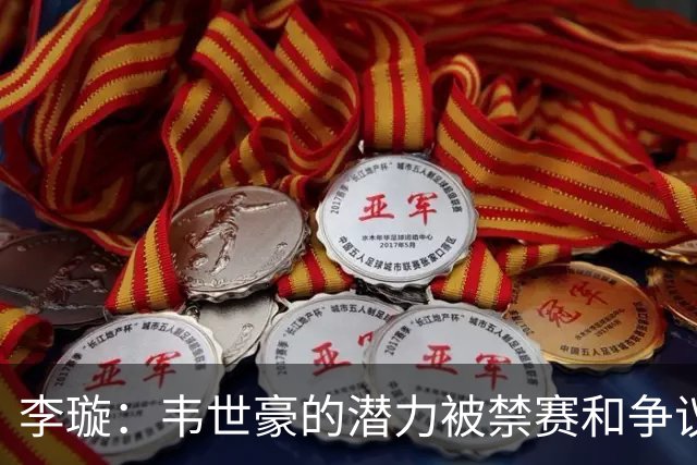 李璇：韦世豪的潜力被禁赛和争议限制，未来可期