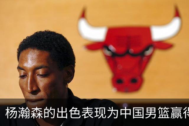 杨瀚森的出色表现为中国男篮赢得转机