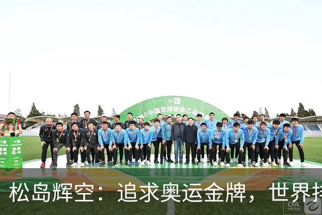松岛辉空：追求奥运金牌，世界排名非首要目标