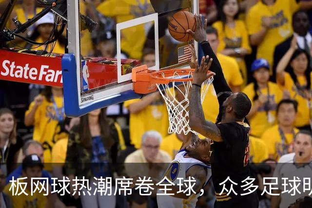 板网球热潮席卷全球，众多足球明星积极参与