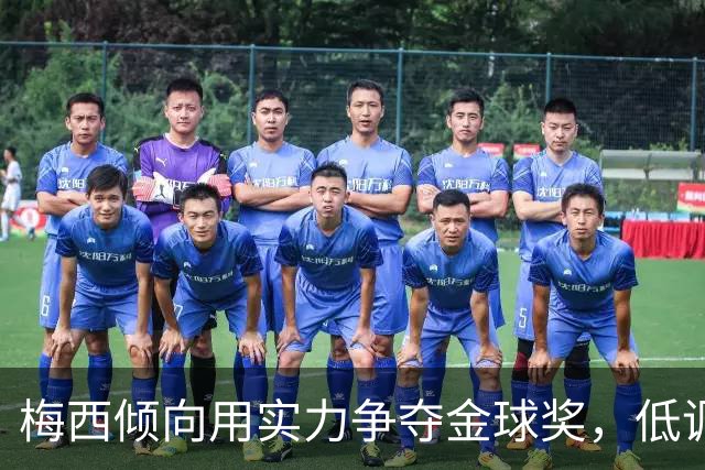 梅西倾向用实力争夺金球奖，低调不搞宣传