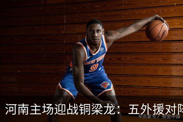 河南主场迎战铜梁龙：五外援对阵全华班