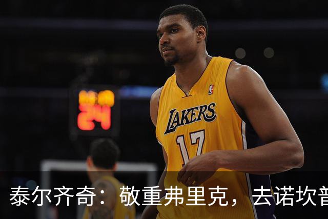 泰尔齐奇：敬重弗里克，去诺坎普只为争三分