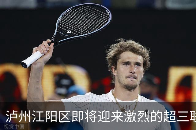泸州江阳区即将迎来激烈的超三联赛赛事