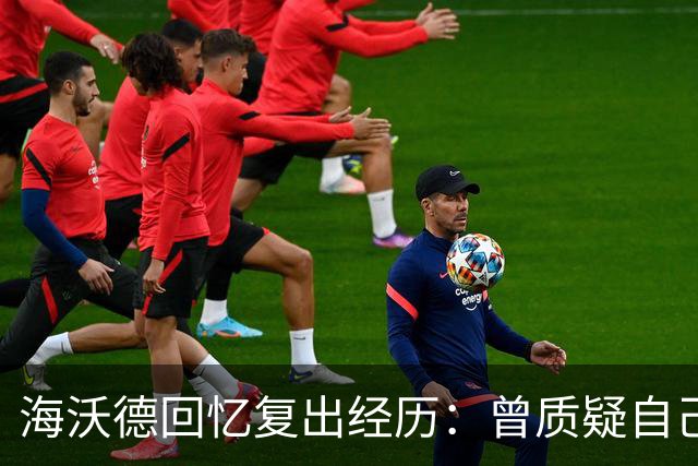海沃德回忆复出经历：曾质疑自己的价值