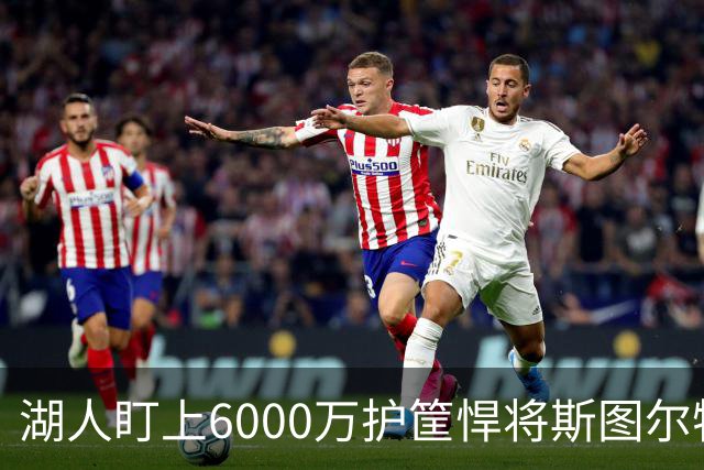 湖人盯上6000万护筐悍将斯图尔特，加强前场防守