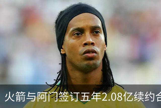 火箭与阿门签订五年2.08亿续约合同，满意他的成长