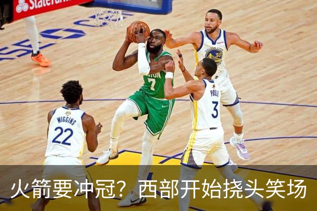 火箭要冲冠？西部开始挠头笑场