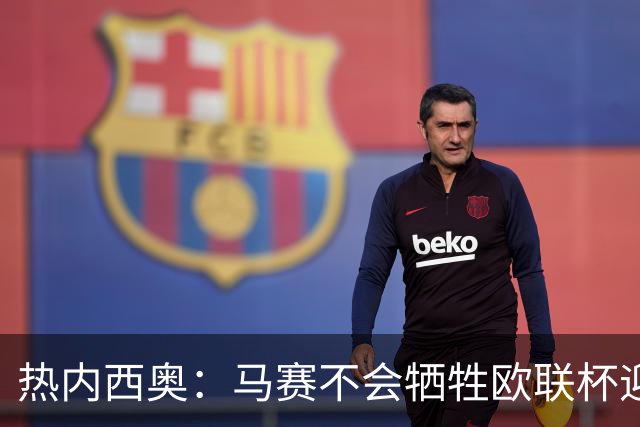 热内西奥：马赛不会牺牲欧联杯迎战巴黎圣日耳曼