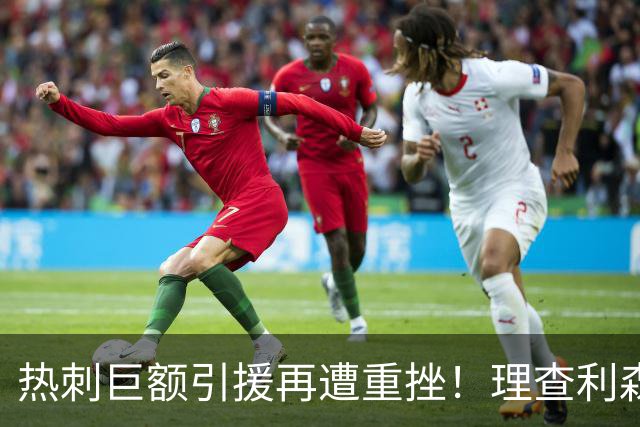 热刺巨额引援再遭重挫！理查利森成新弃将