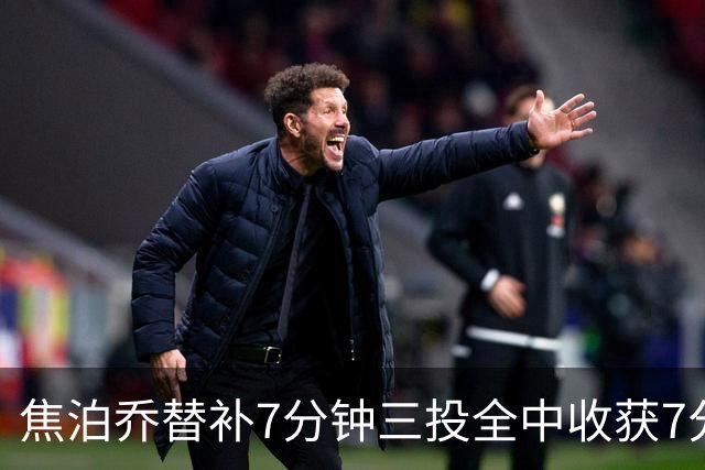 焦泊乔替补7分钟三投全中收获7分