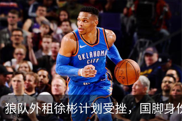 狼队外租徐彬计划受挫，国脚身份成留洋障碍